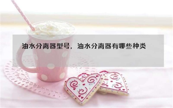 油水分离器型号，油水分离器有哪些种类