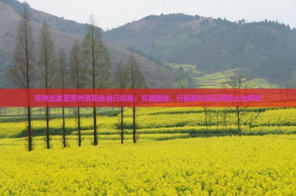 苏州出发至贵州贵阳自由行攻略：交通路线、行程规划及实用贴士全解析
