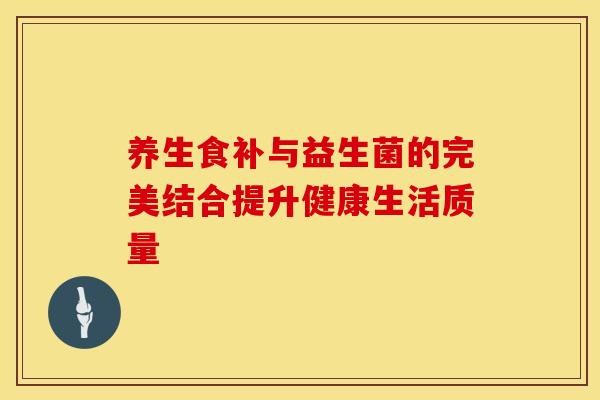 养生食补与益生菌的完美结合提升健康生活质量