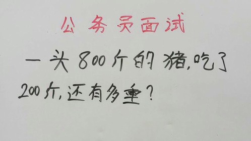 公务员面试：一头800斤的猪，吃了200斤，还有多重？