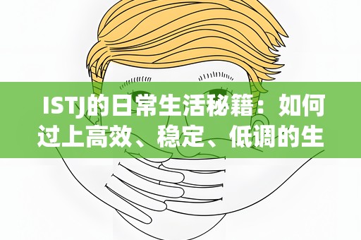  ISTJ的日常生活秘籍：如何过上高效、稳定、低调的生活 