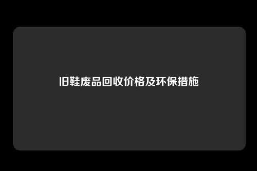 旧鞋废品回收价格及环保措施