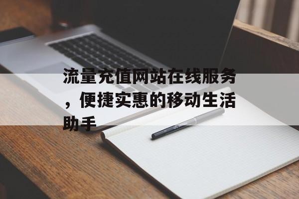 流量充值网站在线服务，便捷实惠的移动生活助手