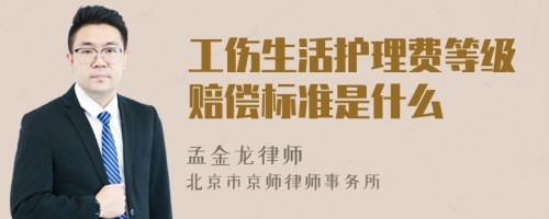 工伤生活护理费等级赔偿标准是什么