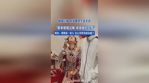 姐姐出嫁，弟弟眼里全是不舍“原来姐姐出嫁，弟弟真的会哭”