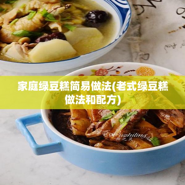 家庭绿豆糕简易做法(老式绿豆糕做法和配方)