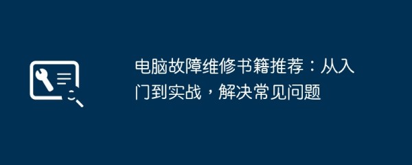 电脑故障维修书籍推荐：从入门到实战，解决常见问题