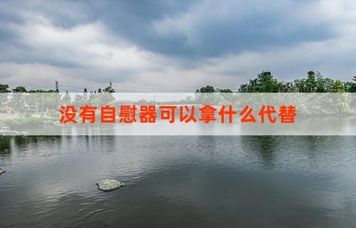 没有自慰器可以拿什么代替