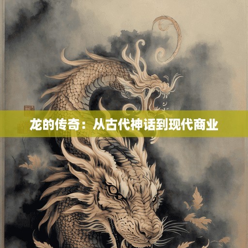  龙的传奇：从古代神话到现代商业 