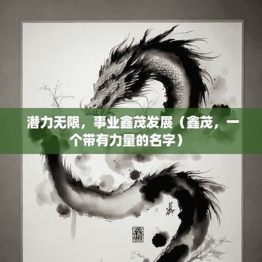  潜力无限，事业鑫茂发展（鑫茂，一个带有力量的名字） 