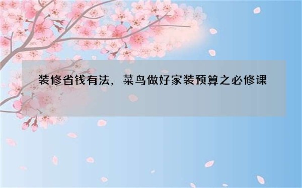 装修省钱有法，菜鸟做好家装预算之必修课
