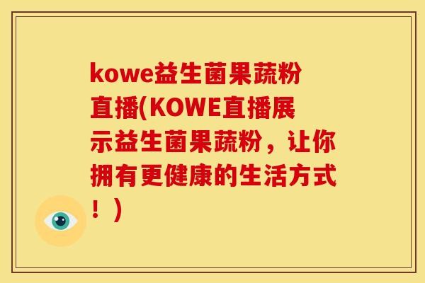 kowe益生菌果蔬粉直播(KOWE直播展示益生菌果蔬粉，让你拥有更健康的生活方式！)
