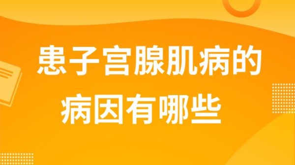 患子宫腺肌病的病因有哪些？哪些因素会导致子宫腺肌症