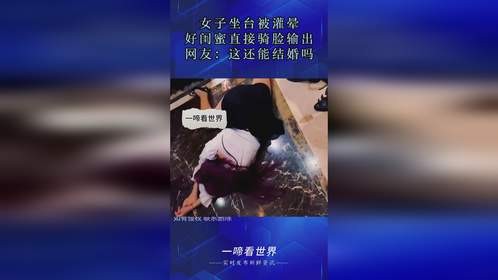 女子坐台被灌晕，好闺蜜直接骑脸输出，网友：这还能结婚吗？