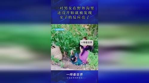 一对男女在野外沟里，还没开始就被发现，女子的反应亮了