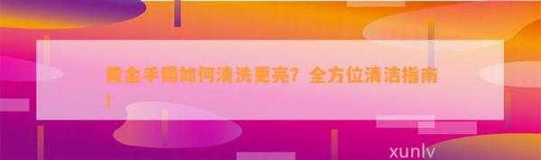 黄金手镯怎样清洗更亮？全方位清洁指南！