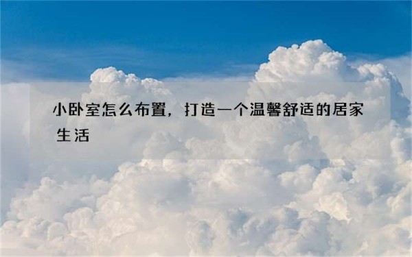 小卧室怎么布置，打造一个温馨舒适的居家生活