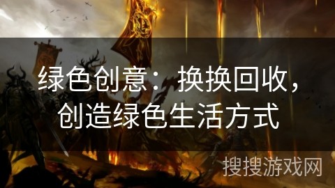 绿色创意：换换回收，创造绿色生活方式