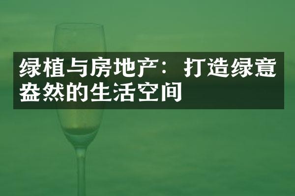 绿植与房地产：打造绿意盎然的生活空间