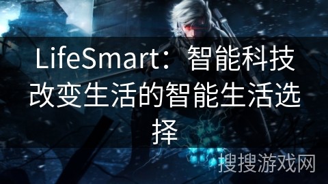 LifeSmart：智能科技改变生活的智能生活选择