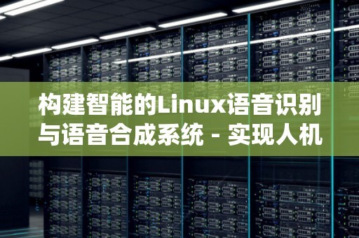 构建智能的Linux语音识别与语音合成系统 - 实现人机交互的新时代