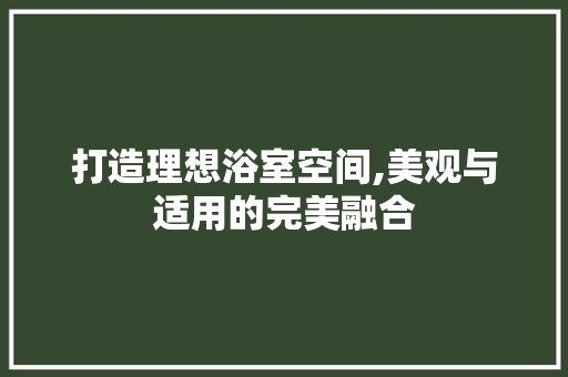 打造理想浴室空间,美观与适用的完美融合 门窗材料