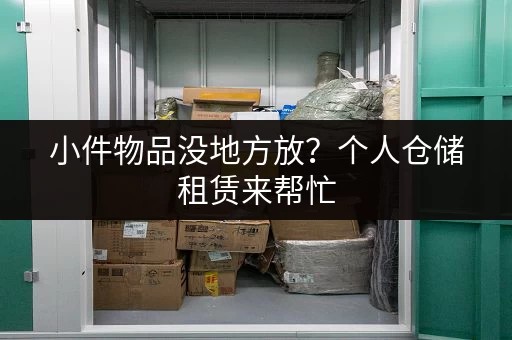 小件物品没地方放？个人仓储租赁来帮忙