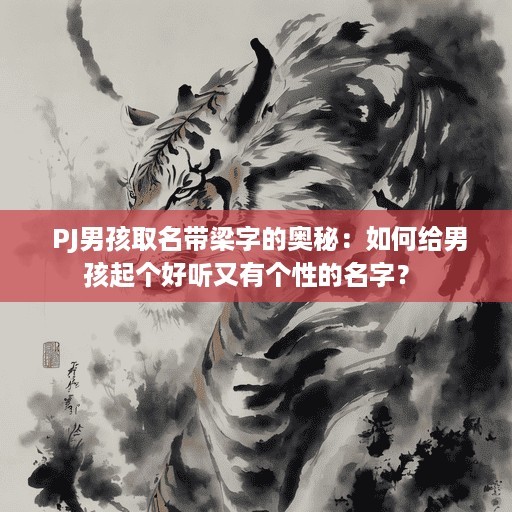  PJ男孩取名带梁字的奥秘：如何给男孩起个好听又有个性的名字？ 