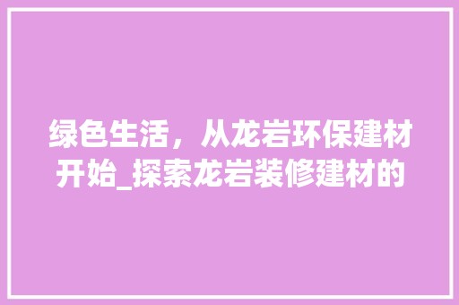 绿色生活，从龙岩环保建材开始_探索龙岩装修建材的环保之路 中式