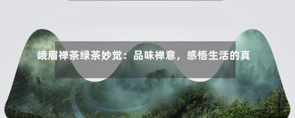 峨眉禅茶绿茶妙觉：品味禅意，感悟生活的真谛-第1张-绿茶-凤凰单丛茶网