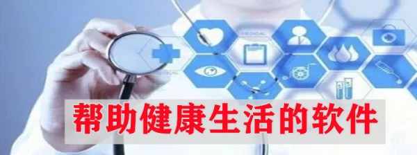 能帮助用户健康生活的app 有哪些帮助健康生活的软件