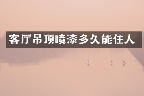 客厅吊顶喷漆多久能住人