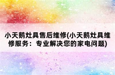 小天鹅灶具售后维修(小天鹅灶具维修服务：专业解决您的家电问题)