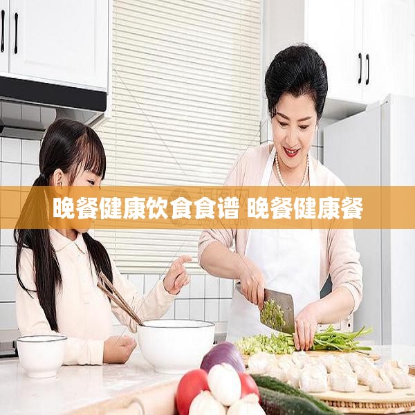 晚餐健康饮食食谱 晚餐健康餐