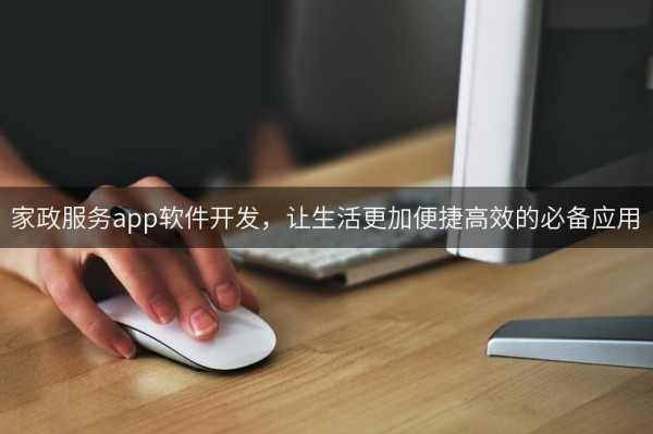 家政服务app软件开发，让生活更加便捷高效的必备应用