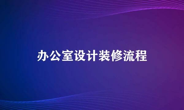 办公室设计装修流程