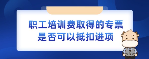 职工培训费取得的专票是否可以抵扣进项