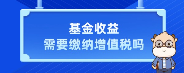 基金收益需要缴纳增值税吗