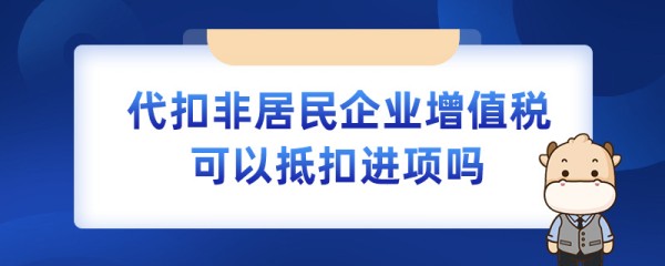 代扣非居民企业增值税可以抵扣进项吗