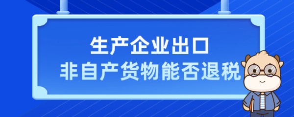 生产企业出口非自产货物能否退税