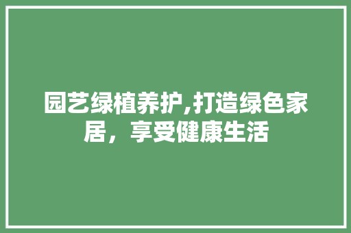 园艺绿植养护,打造绿色家居，享受健康生活 家禽养殖