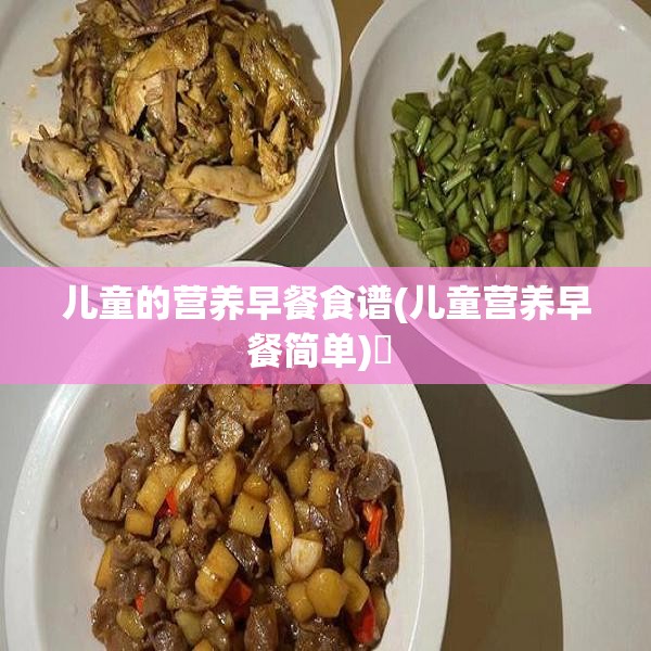 儿童的营养早餐食谱(儿童营养早餐简单)✅ 