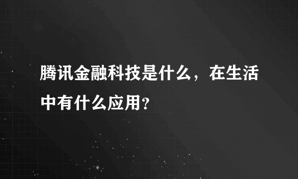 腾讯金融科技是什么，在生活中有什么应用？