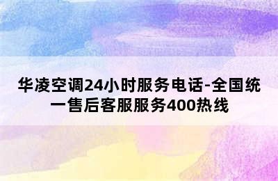 华凌空调24小时服务电话-全国统一售后客服服务400热线