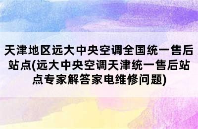 天津地区远大中央空调全国统一售后站点(远大中央空调天津统一售后站点专家解答家电维修问题)