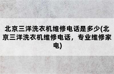 北京三洋洗衣机维修电话是多少(北京三洋洗衣机维修电话，专业维修家电)