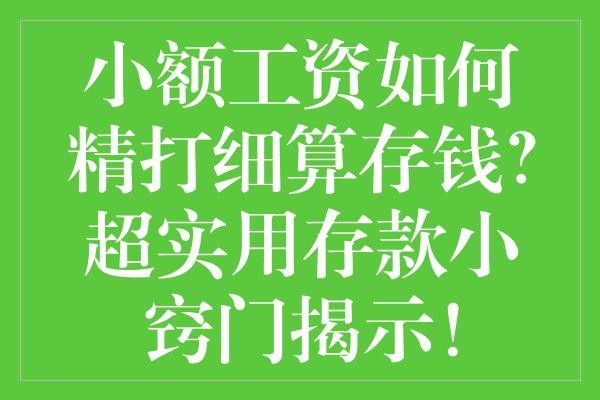 小额工资如何精打细算存钱？超实用存款小窍门揭示！