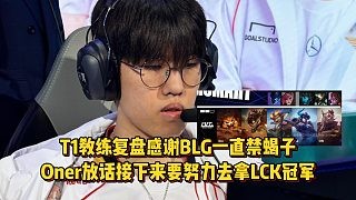 T1教练复盘感谢BLG一直禁蝎子，Oner放话接下来要努力去拿LCK冠军！