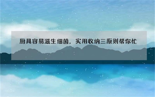 厨具容易滋生细菌，实用收纳三原则帮你忙