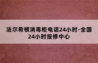 法尔希顿消毒柜电话24小时-全国24小时报修中心